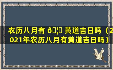 农历八月有 🦅 黄道吉日吗（2021年农历八月有黄道吉日吗）